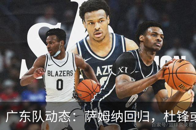 广东队动态：萨姆纳回归，杜锋或将出任国家队主教练？