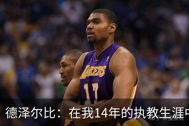 德泽尔比：在我14年的执教生涯中，从未见过像热刺这样的球队